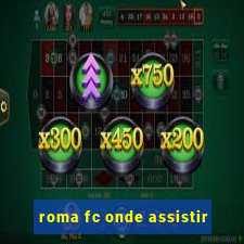 roma fc onde assistir